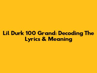 Lil Durk 100 Grand: Decoding The Lyrics & Meaning