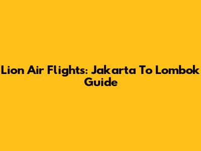 Lion Air Flights: Jakarta To Lombok Guide