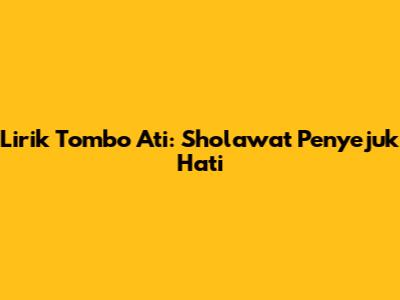 Lirik Tombo Ati: Sholawat Penyejuk Hati