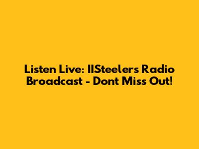 Listen Live: IISteelers Radio Broadcast - Don't Miss Out!