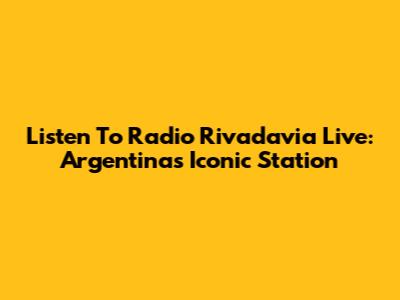 Listen To Radio Rivadavia Live: Argentina's Iconic Station