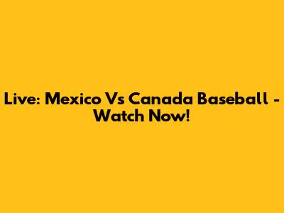 Live: Mexico Vs Canada Baseball - Watch Now!