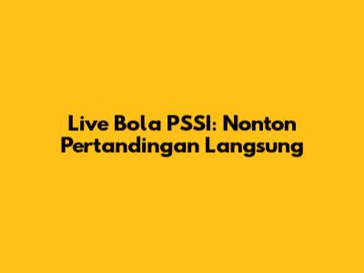 Live Bola PSSI: Nonton Pertandingan Langsung