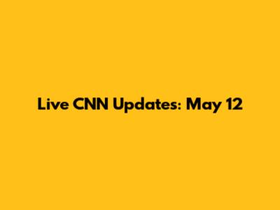 Live CNN Updates: May 12