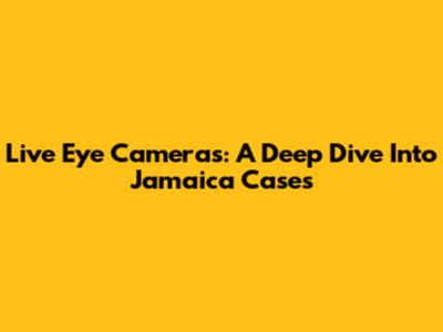 Live Eye Cameras: A Deep Dive Into Jamaica Cases