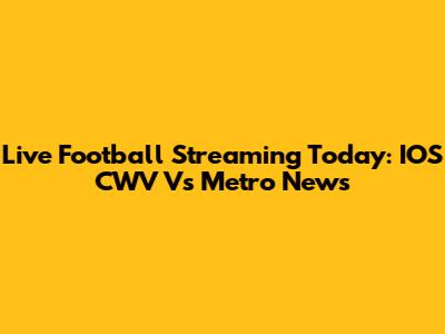 Live Football Streaming Today: IOS CWV Vs Metro News