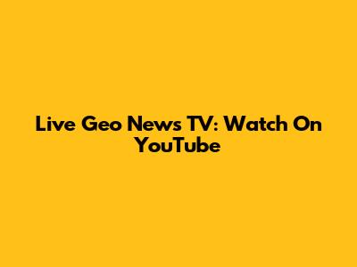 Live Geo News TV: Watch On YouTube