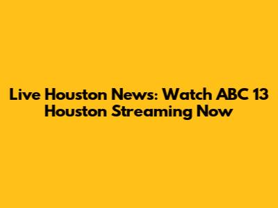 Live Houston News: Watch ABC 13 Houston Streaming Now