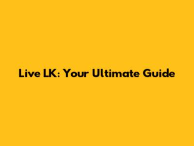 Live LK: Your Ultimate Guide