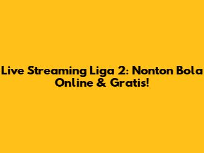 Live Streaming Liga 2: Nonton Bola Online & Gratis!