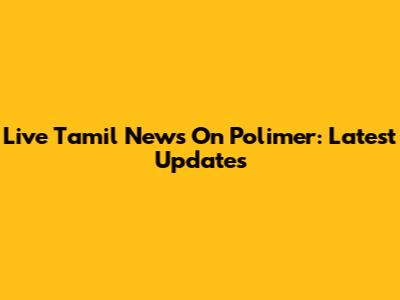 Live Tamil News On Polimer: Latest Updates