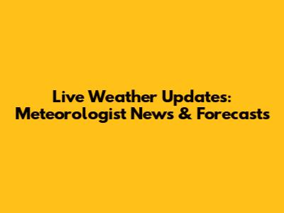 Live Weather Updates: Meteorologist News & Forecasts