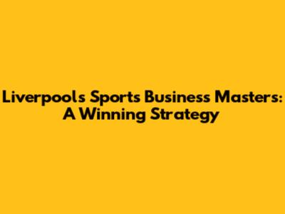 Liverpool's Sports Business Masters: A Winning Strategy