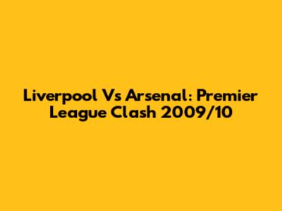 Liverpool Vs Arsenal: Premier League Clash 2009/10