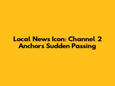 Local News Icon: Channel 2 Anchor's Sudden Passing