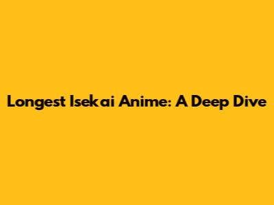 Longest Isekai Anime: A Deep Dive
