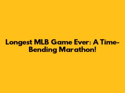 Longest MLB Game Ever: A Time-Bending Marathon!