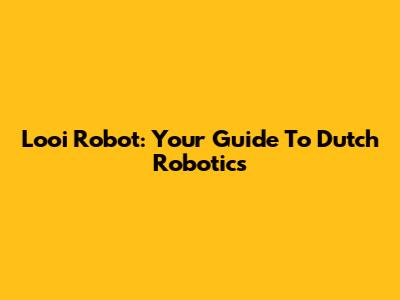 Looi Robot: Your Guide To Dutch Robotics