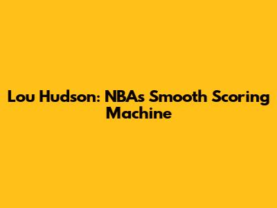 Lou Hudson: NBA's Smooth Scoring Machine