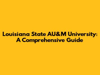 Louisiana State AU&M University: A Comprehensive Guide