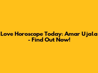 Love Horoscope Today: Amar Ujala - Find Out Now!