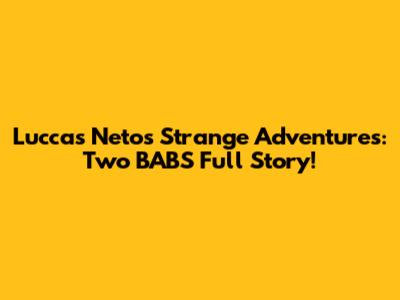 Luccas Neto's Strange Adventures: Two BABS Full Story!