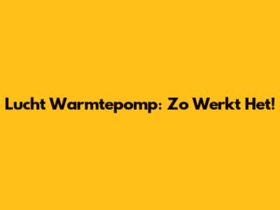 Lucht Warmtepomp: Zo Werkt Het!