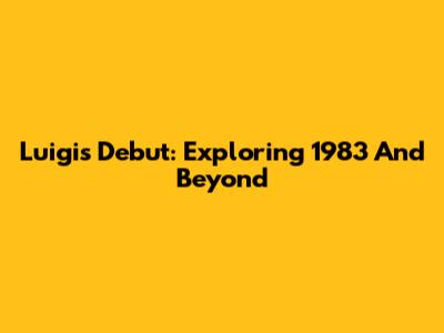 Luigi's Debut: Exploring 1983 And Beyond