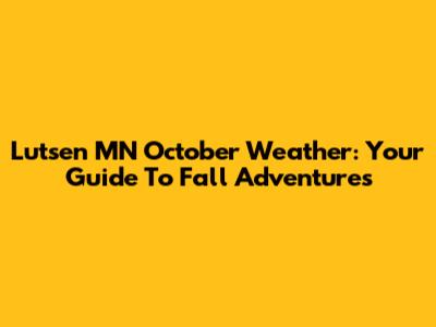 Lutsen MN October Weather: Your Guide To Fall Adventures