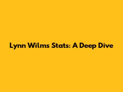 Lynn Wilms Stats: A Deep Dive