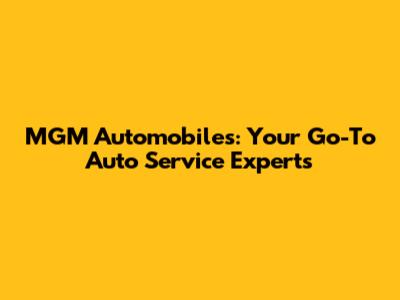 MGM Automobiles: Your Go-To Auto Service Experts