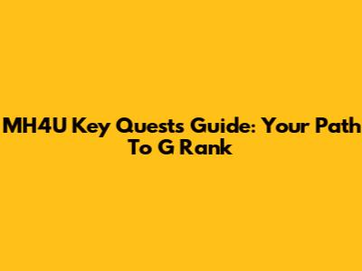 MH4U Key Quests Guide: Your Path To G Rank