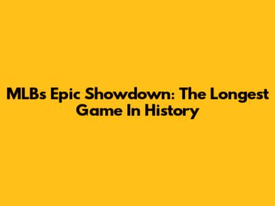 MLB's Epic Showdown: The Longest Game In History