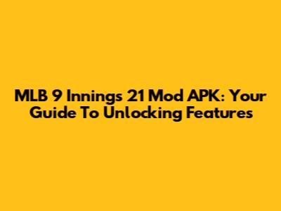 MLB 9 Innings 21 Mod APK: Your Guide To Unlocking Features