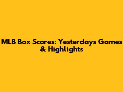 MLB Box Scores: Yesterday's Games & Highlights