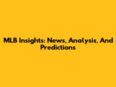 MLB Insights: News, Analysis, And Predictions