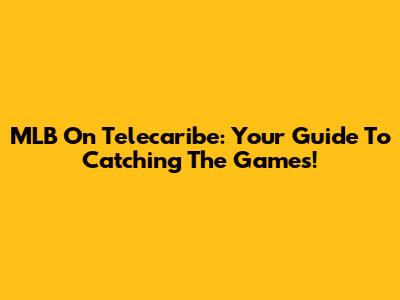 MLB On Telecaribe: Your Guide To Catching The Games!