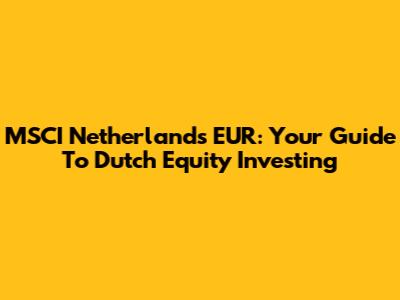 MSCI Netherlands EUR: Your Guide To Dutch Equity Investing