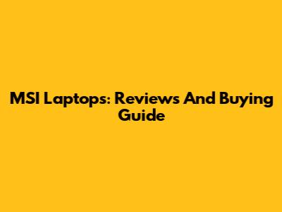 MSI Laptops: Reviews And Buying Guide
