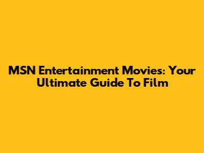 MSN Entertainment Movies: Your Ultimate Guide To Film