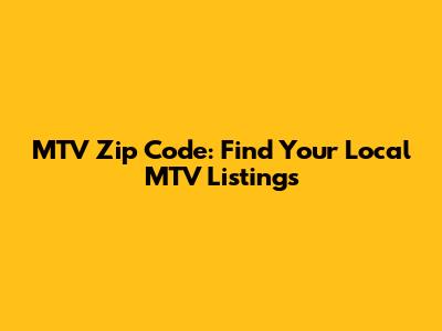 MTV Zip Code: Find Your Local MTV Listings