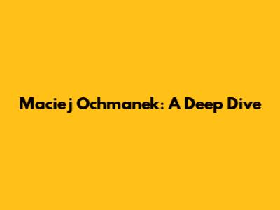 Maciej Ochmanek: A Deep Dive