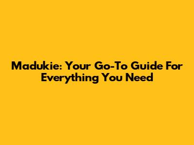 Madukie: Your Go-To Guide For Everything You Need