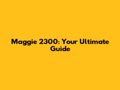Maggie 2300: Your Ultimate Guide