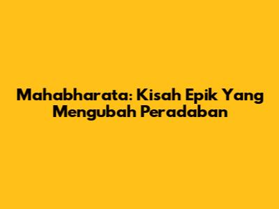 Mahabharata: Kisah Epik Yang Mengubah Peradaban