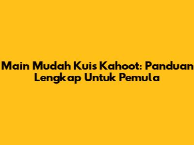Main Mudah Kuis Kahoot: Panduan Lengkap Untuk Pemula