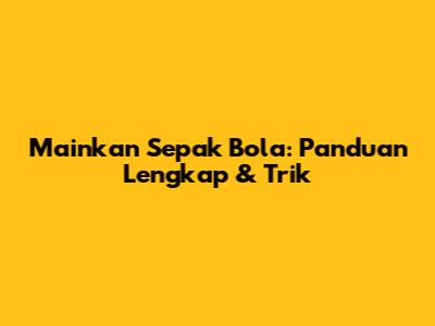 Mainkan Sepak Bola: Panduan Lengkap & Trik