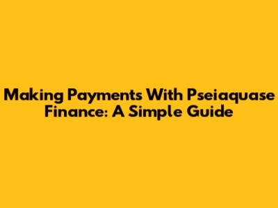 Making Payments With Pseiaquase Finance: A Simple Guide
