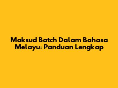Maksud Batch Dalam Bahasa Melayu: Panduan Lengkap