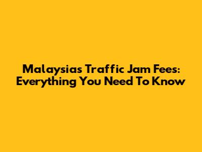 Malaysia's Traffic Jam Fees: Everything You Need To Know